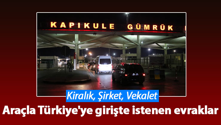 Arabayla Türkiye'ye Girişte Gerekli Belgeler Evraklar Nelerdir