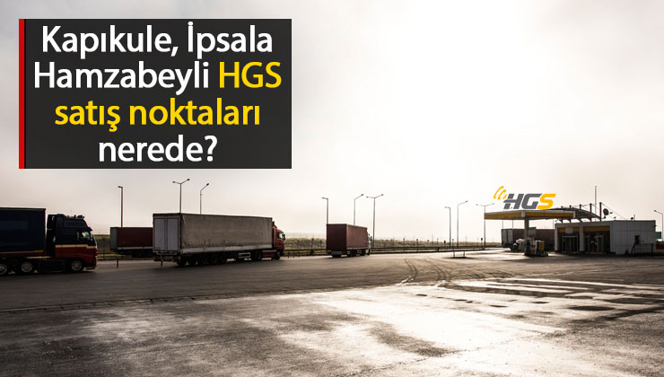 İpsala, Hamzabeyli, Kapıkule Sınır Kapısı HGS Satış Noktaları 2022