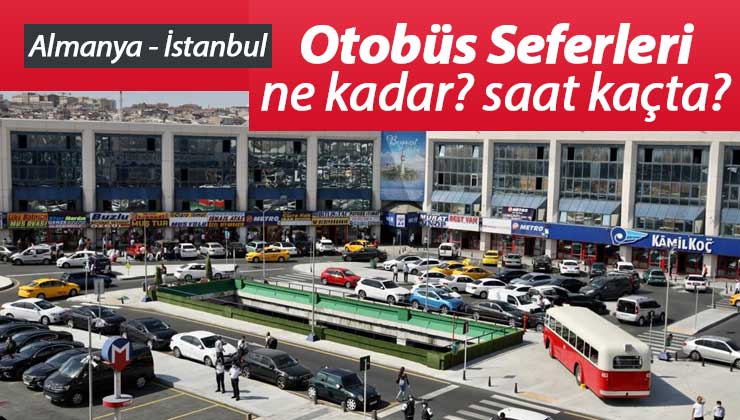 istanbul almanya otobus bileti fiyatlari seferleri kac saat suruyor