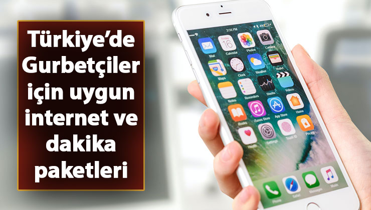 Gurbetçiler için Türkiyede avantajlı ucuz dakika ve internet paketleri