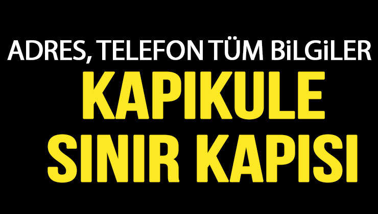 Kapıkule Sınır Kapısı Nerede Nasıl Gidilir Adresi ve Telefon Numarası